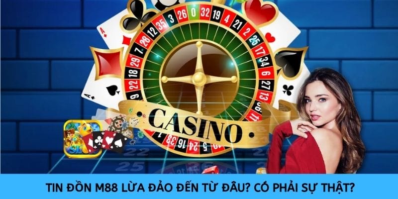 Tin đồn M88 lừa đảo đến từ đâu? Có phải sự thật?