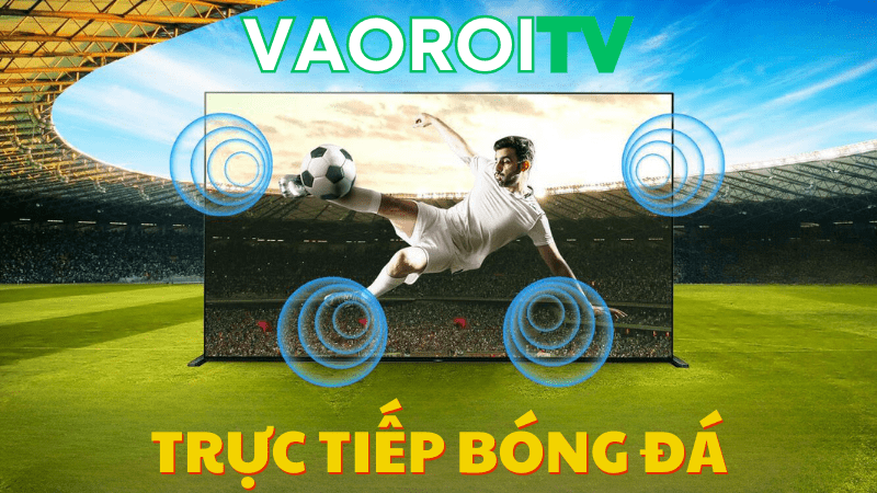 Xem bóng đá trực tuyến trên Vao roi TV với đa dạng nguồn phát sóng