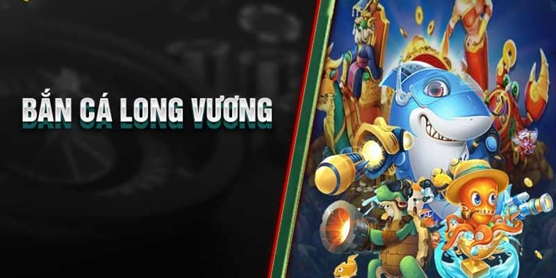 Giới thiệu sơ lược về siêu phẩm Long vương bắn cá