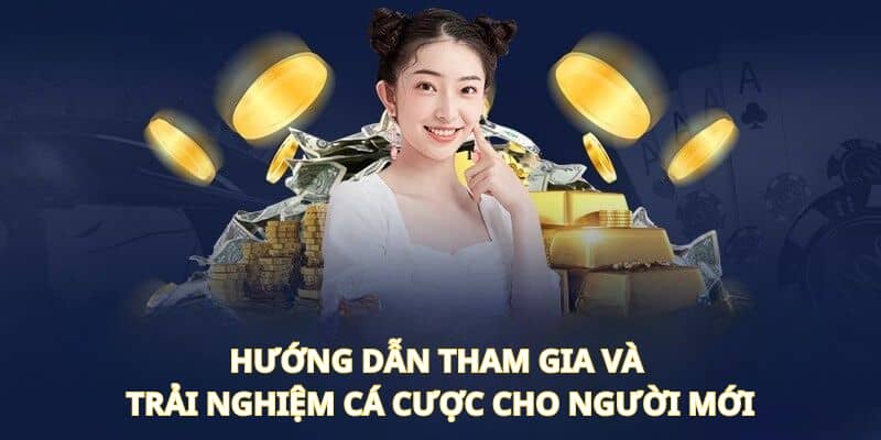 Hướng dẫn tham gia và trải nghiệm cá cược cho người mới