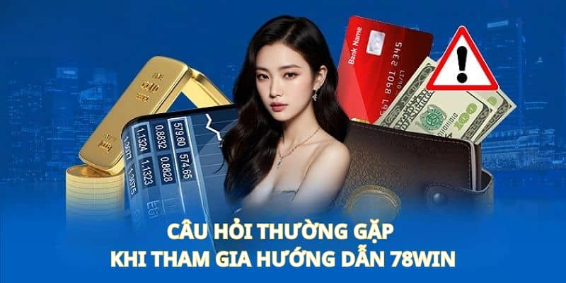 Câu hỏi thường gặp khi tham gia hướng dẫn 78Win