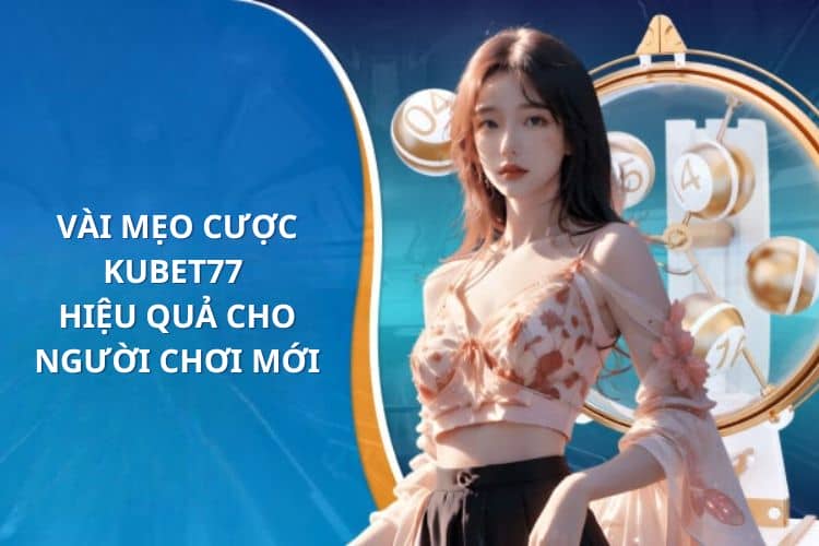 Vài mẹo cược Kubet77 hiệu quả cho người chơi mới