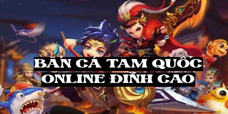 Bắn cá tam quốc online đỉnh cao