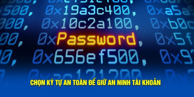 Chọn ký tự an toàn để giữ an ninh tài khoản Chọn ký tự an toàn để giữ an ninh tài khoản