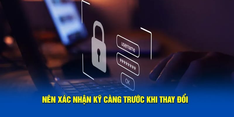Nên xác nhận kỹ càng trước khi thay đổi Nên xác nhận kỹ càng trước khi thay đổi