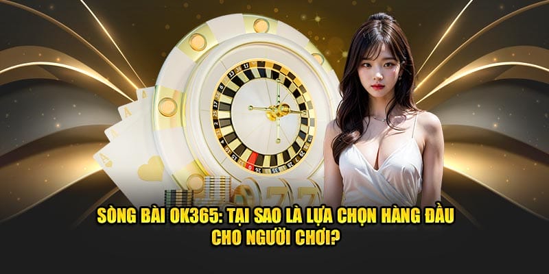 Sòng bài OK365: Tại sao là lựa chọn hàng đầu cho người chơi?