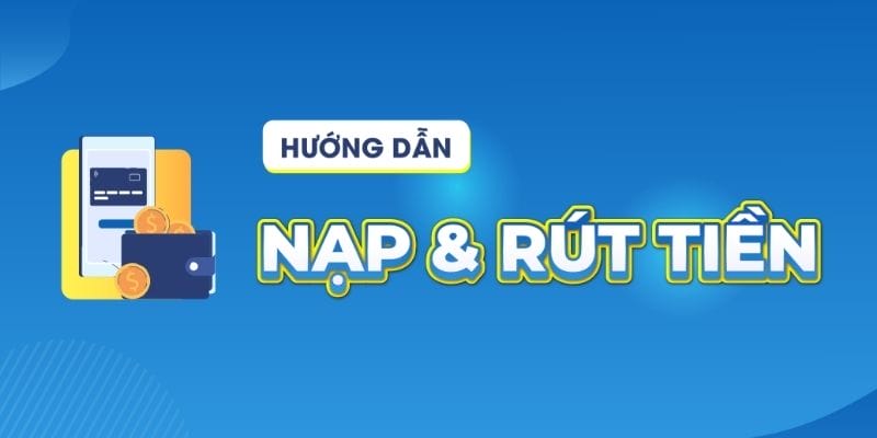 Hướng dẫn nạp rút tiền nhanh chóng cho tân binh Hướng dẫn nạp rút tiền nhanh chóng cho tân binh